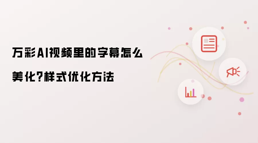 万彩AI视频里的字幕怎么美化?样式优化方法