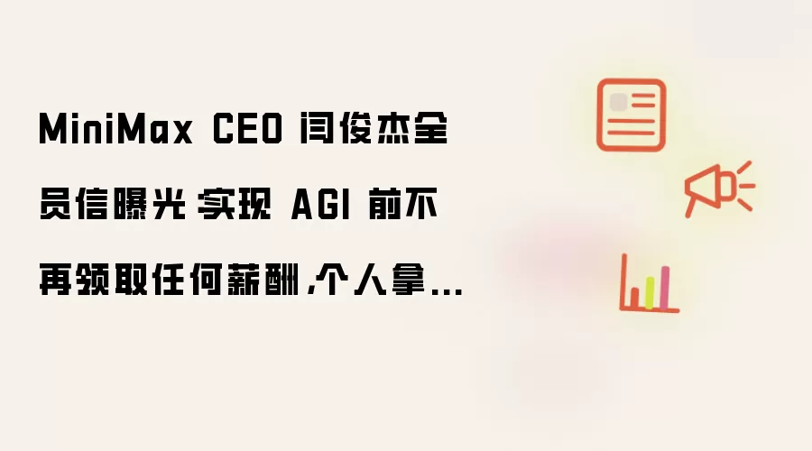 MiniMax CEO 闫俊杰全员信曝光:实现 AGI 前不再领取任何薪酬,个人拿出 5% 公司股份激励团队