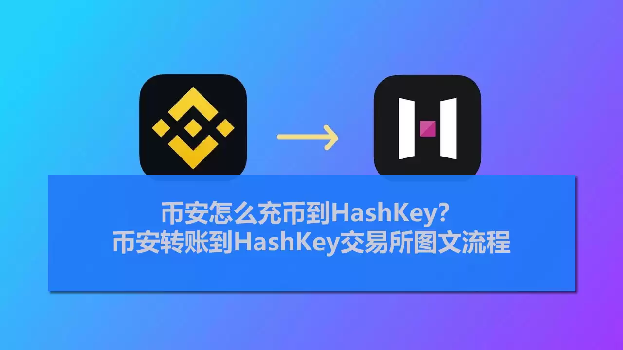 币安怎么充币到HashKey?币安转账到HashKey交易所图文流程