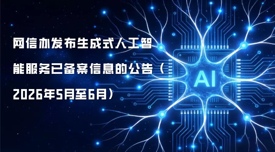 网信办发布生成式人工智能服务已备案信息的公告(2026年5月至6月)