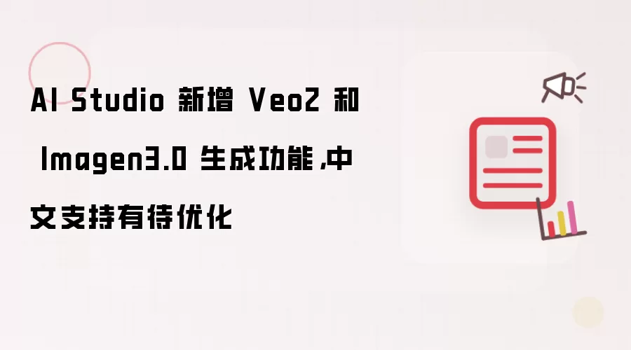 AI Studio 新增 Veo 2 和 Imagen3.0 生成功能,中文支持有待优化