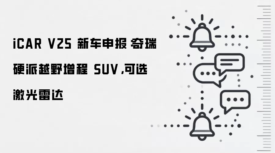 iCAR V25 新车申报：奇瑞硬派越野增程 SUV，可选激光雷达