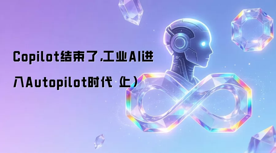 Copilot结束了,工业AI进入Autopilot时代(上)