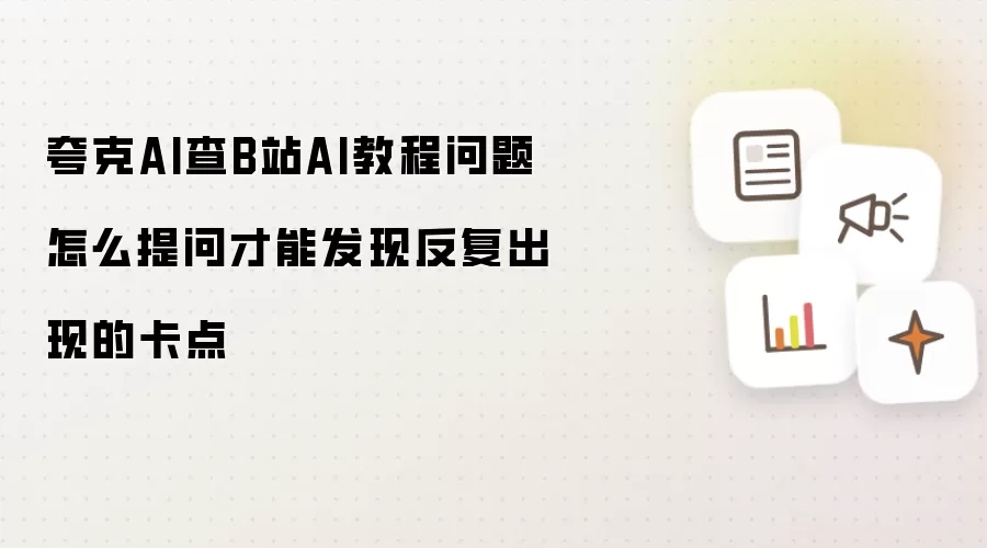 夸克AI查B站AI教程问题怎么提问才能发现反复出现的卡点