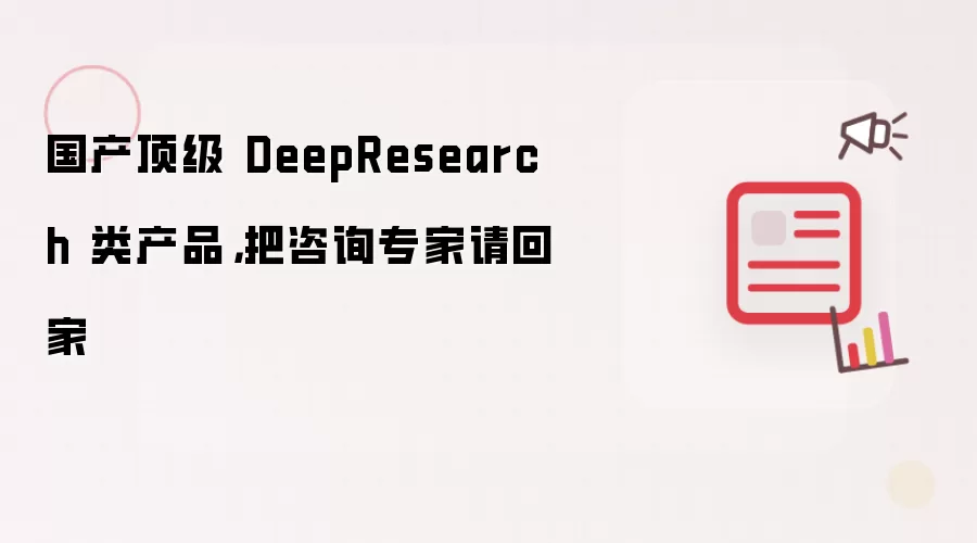 国产顶级 DeepResearch 类产品，把咨询专家请回家