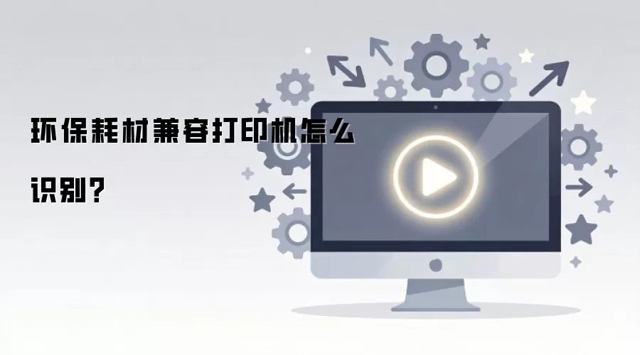 环保耗材兼容打印机怎么识别?