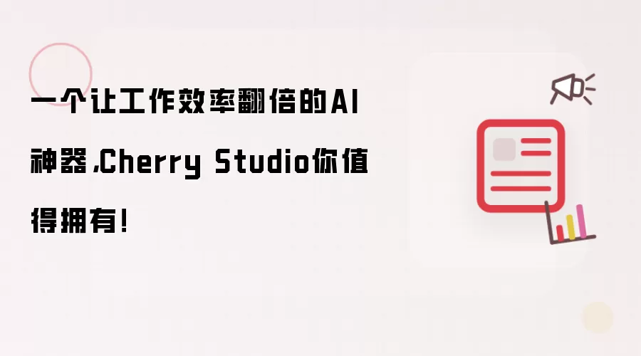 一个让工作效率翻倍的AI神器，Cherry Studio你值得拥有！