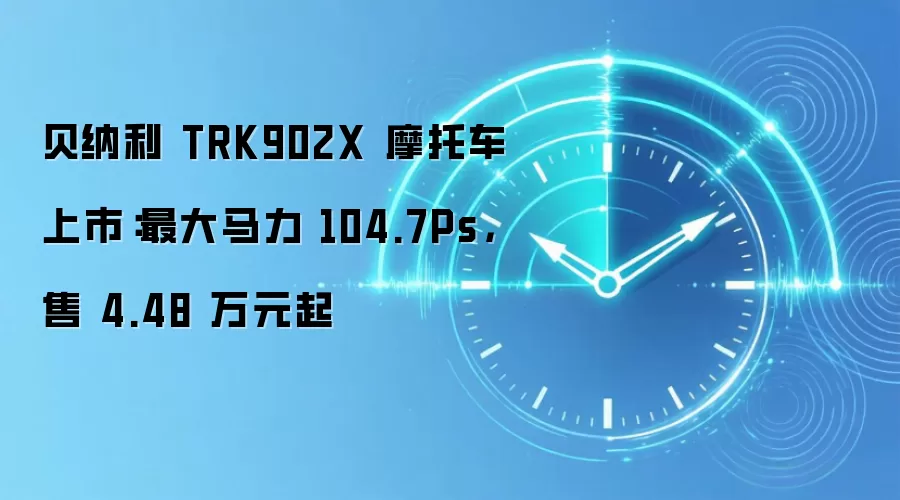 贝纳利 TRK902X 摩托车上市:最大马力 104.7Ps,售 4.48 万元起