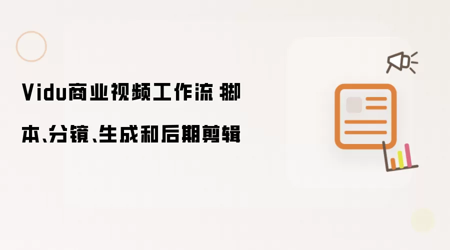Vidu商业视频工作流:脚本、分镜、生成和后期剪辑