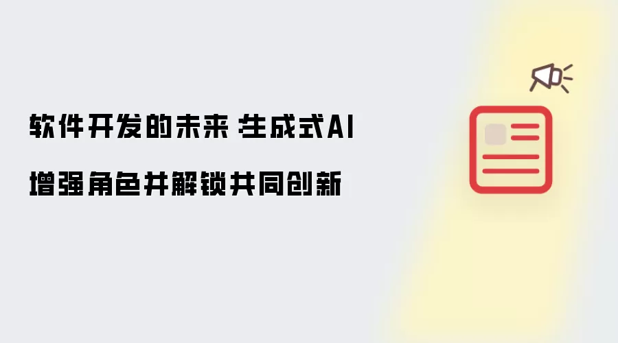 软件开发的未来:生成式AI增强角色并解锁共同创新