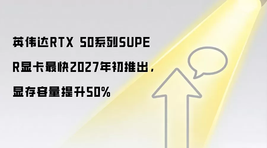 英伟达RTX 50系列SUPER显卡最快2027年初推出,显存容量提升50%