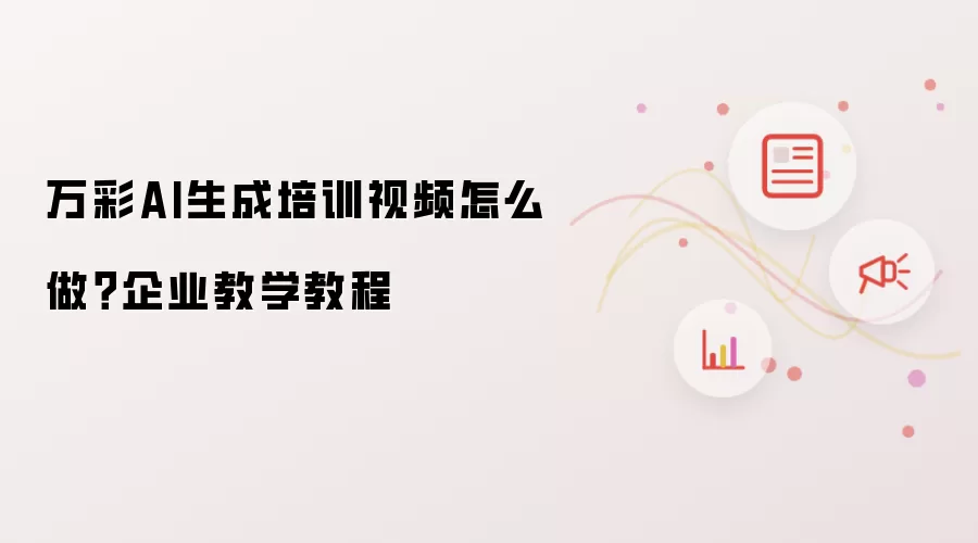 万彩AI生成培训视频怎么做?企业教学教程