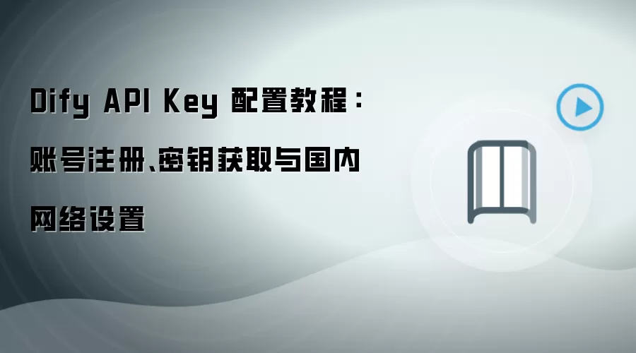 Dify API Key 配置教程:账号注册、密钥获取与国内网络设置