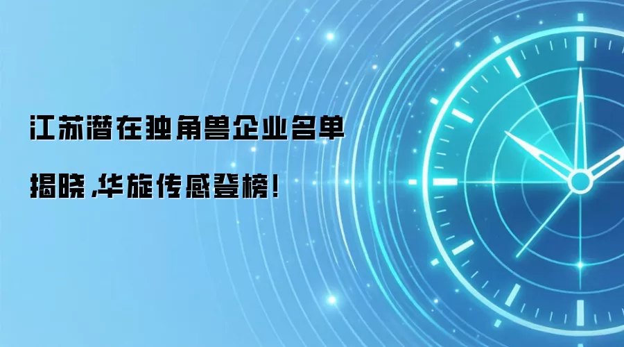 江苏潜在独角兽企业名单揭晓,华旋传感登榜!