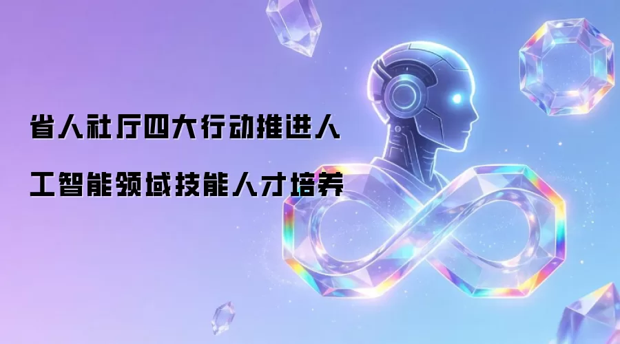 省人社厅四大行动推进人工智能领域技能人才培养
