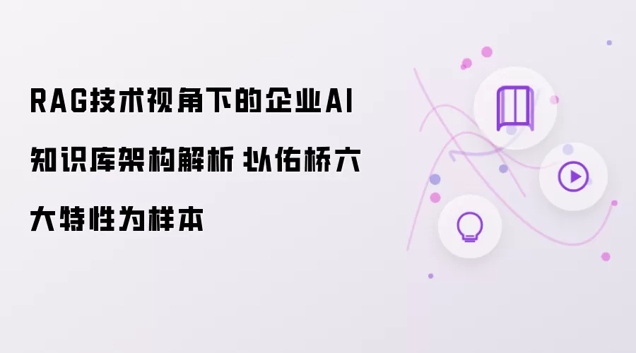 RAG技术视角下的企业AI知识库架构解析:以佑桥六大特性为样本