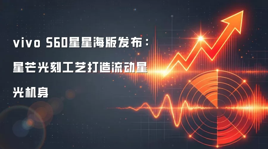 vivo S60星星海版发布:星芒光刻工艺打造流动星光机身