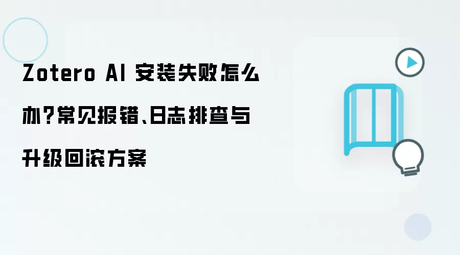 Zotero AI 安装失败怎么办?常见报错、日志排查与升级回滚方案