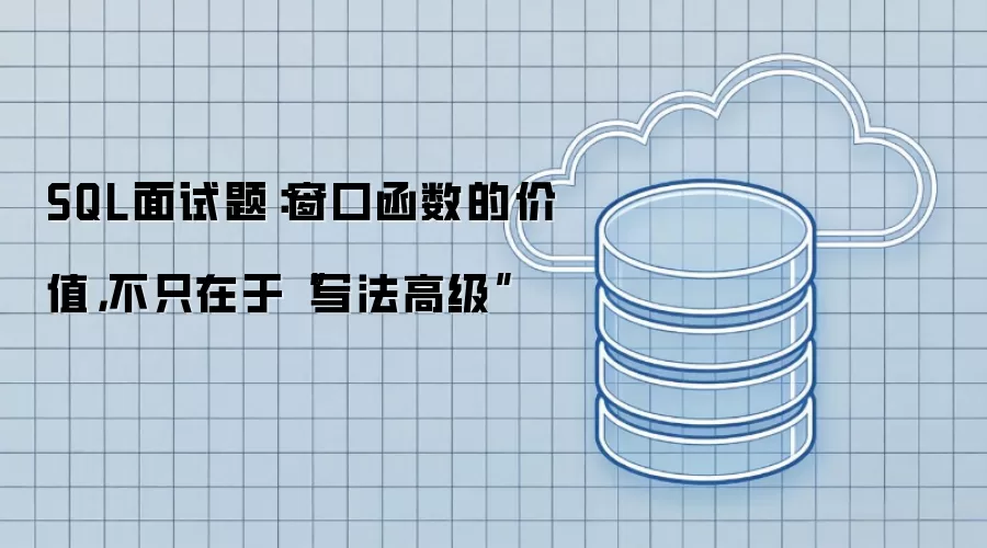 SQL面试题:窗口函数的价值,不只在于“写法高级”
