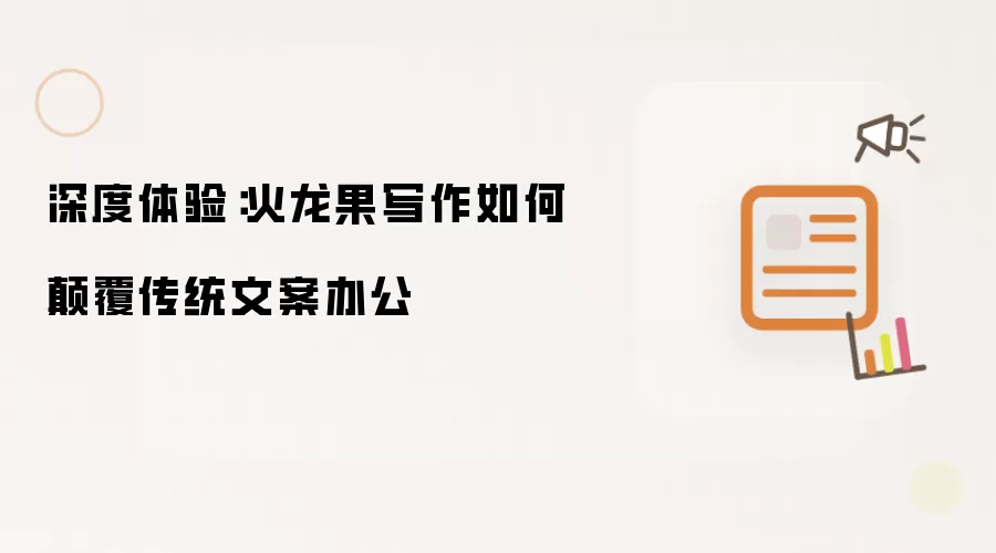 深度体验:火龙果写作如何碘伏传统文案办公