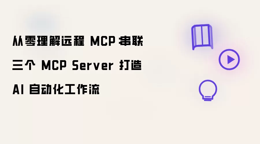 从零理解远程 MCP:串联三个 MCP Server 打造 AI 自动化工作流