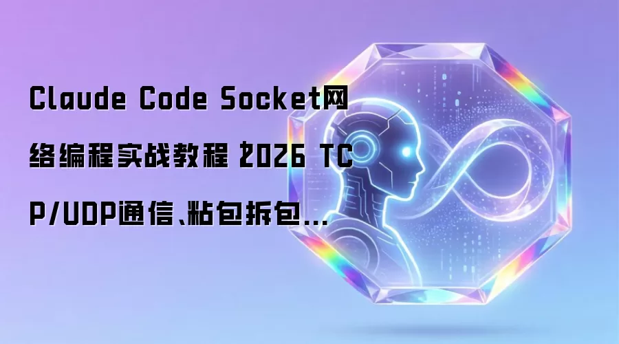 Claude Code Socket网络编程实战教程|2026 TCP/UDP通信、粘包拆包处理、连接管理