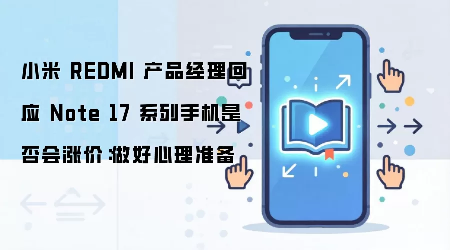 小米 REDMI 产品经理回应 Note 17 系列手机是否会涨价：做好心理准备