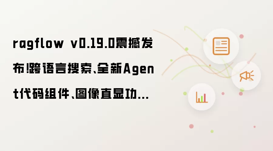 ragflow v0.19.0震撼发布!跨语言搜索、全新Agent代码组件、图像直显功能全面升级!