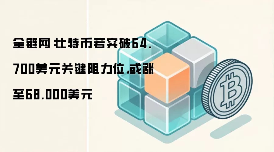 全链网:比特币关键阻力位64,700美元走势分析图