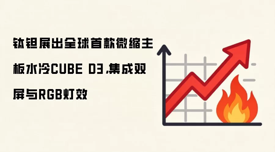 钛钽展出全球首款微缩主板水冷CUBE D3，集成双屏与RGB灯效