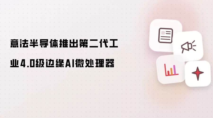 意法半导体推出第二代工业4.0级边缘AI微处理器