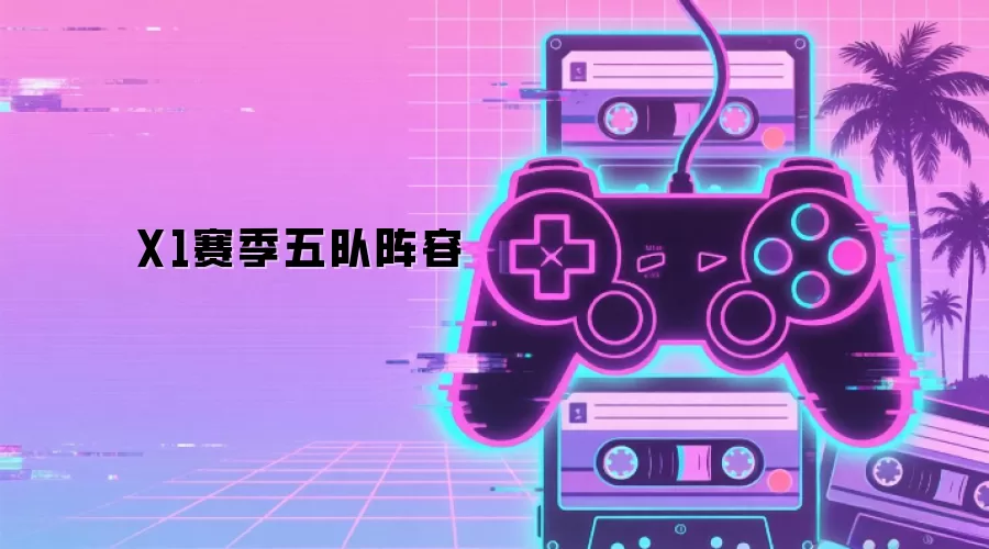 X1赛季五队阵容