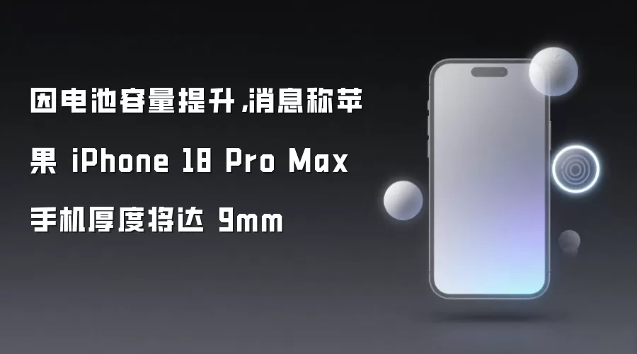 因电池容量提升，消息称苹果 iPhone 18 Pro Max 手机厚度将达 9mm