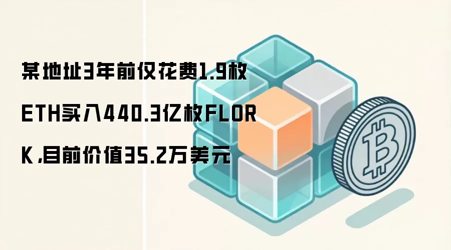 某地址3年前仅花费1.9枚ETH买入440.3亿枚FLORK,目前价值35.2万美元