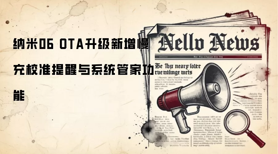 纳米06 OTA升级新增慢充校准提醒与系统管家功能