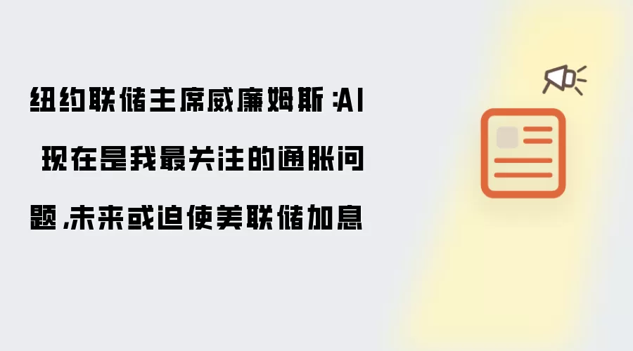纽约联储主席威廉姆斯：AI 现在是我最关注的通胀问题，未来或迫使美联储加息