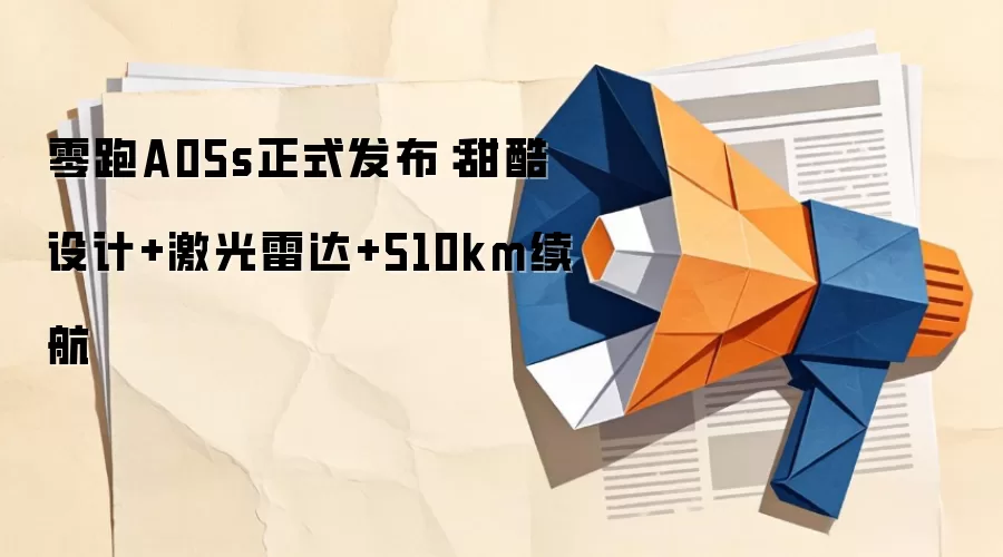零跑A05s正式发布:甜酷设计+激光雷达+510km续航