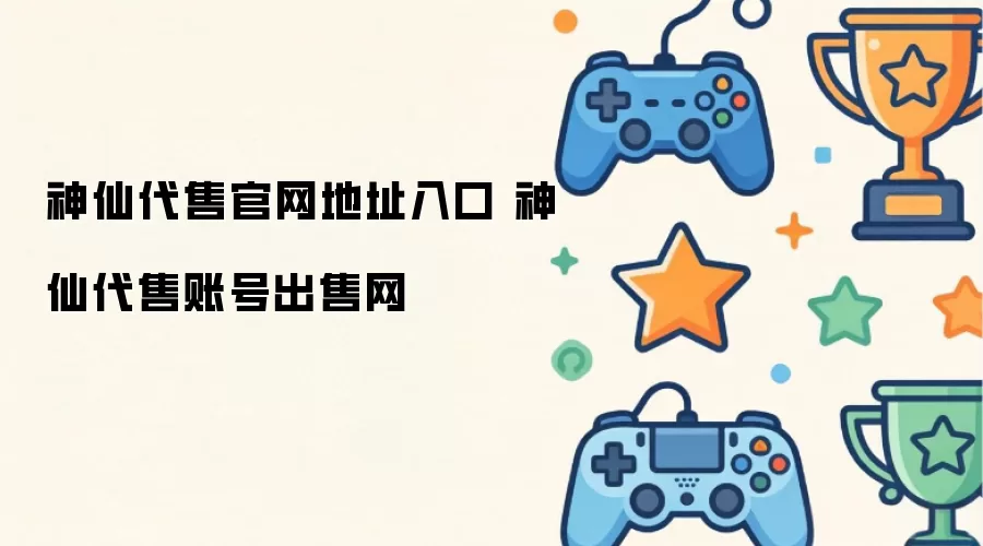 神仙代售官网地址入口 神仙代售账号出售网