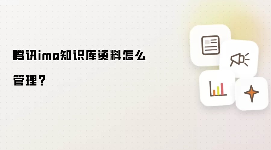 腾讯ima知识库资料怎么管理?