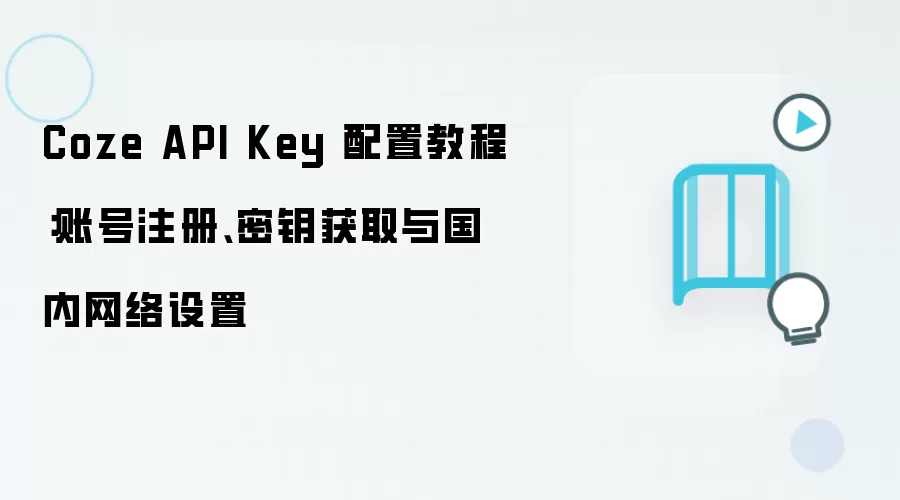 Coze API Key 配置教程:账号注册、密钥获取与国内网络设置