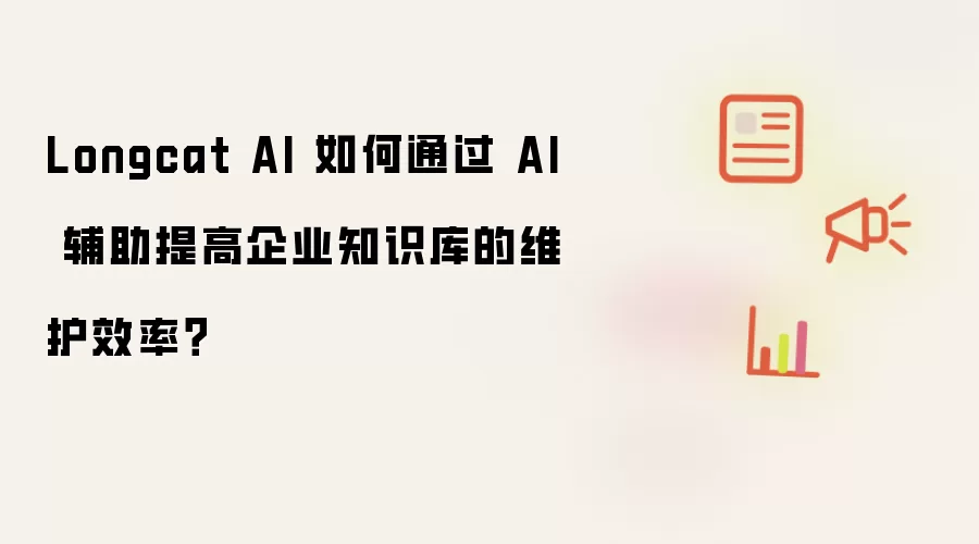 Longcat AI 如何通过 AI 辅助提高企业知识库的维护效率?