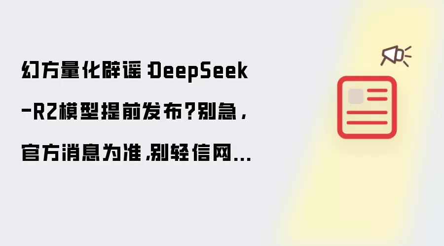 幻方量化辟谣:DeepSeek-R2模型提前发布?别急,官方消息为准,别轻信网传!