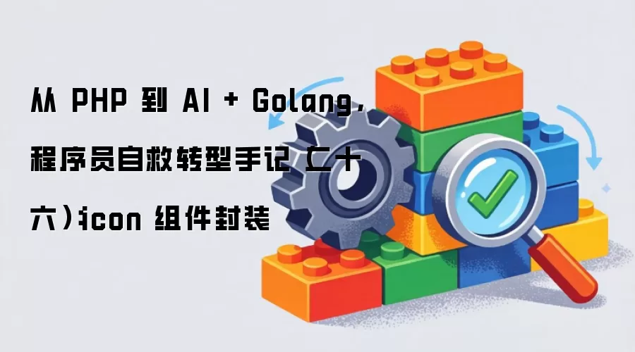 从 PHP 到 AI + Golang,程序员自救转型手记(二十六):icon 组件封装