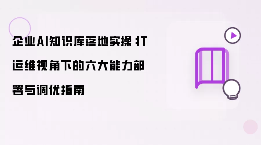 企业AI知识库落地实操:IT运维视角下的六大能力部署与调优指南