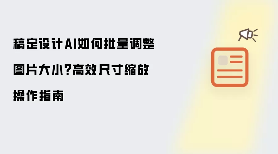 稿定设计AI如何批量调整图片大小？高效尺寸缩放操作指南