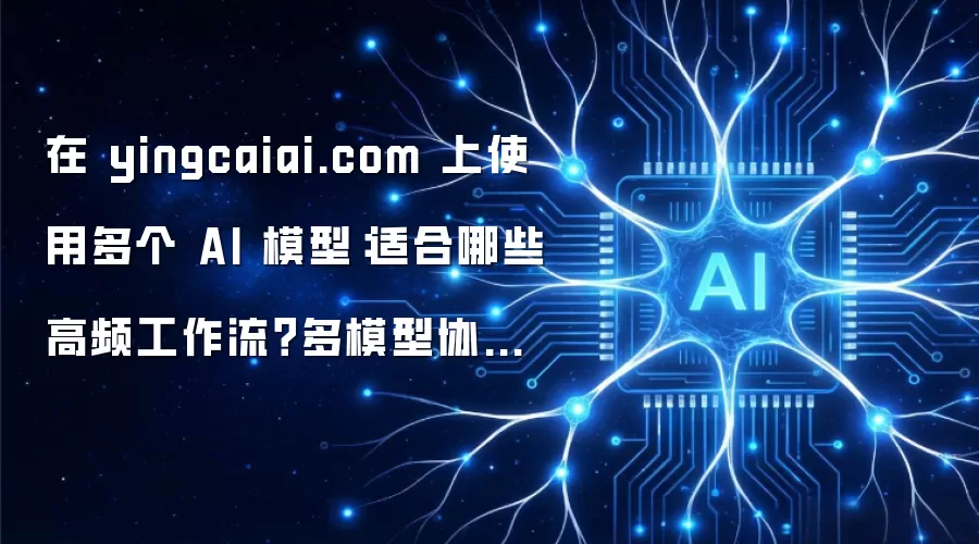 在聚合平台上使用多个AI模型：适合哪些高频工作流？多模型协作选型攻略