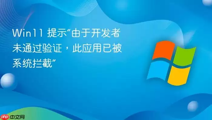 Win11 提示“由于开发者未通过验证，此应用已被系统拦截”