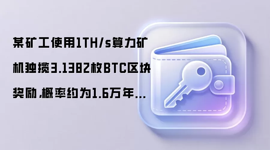 某矿工使用1TH/s算力矿机独揽3.1382枚BTC区块奖励,概率约为1.6万年一次