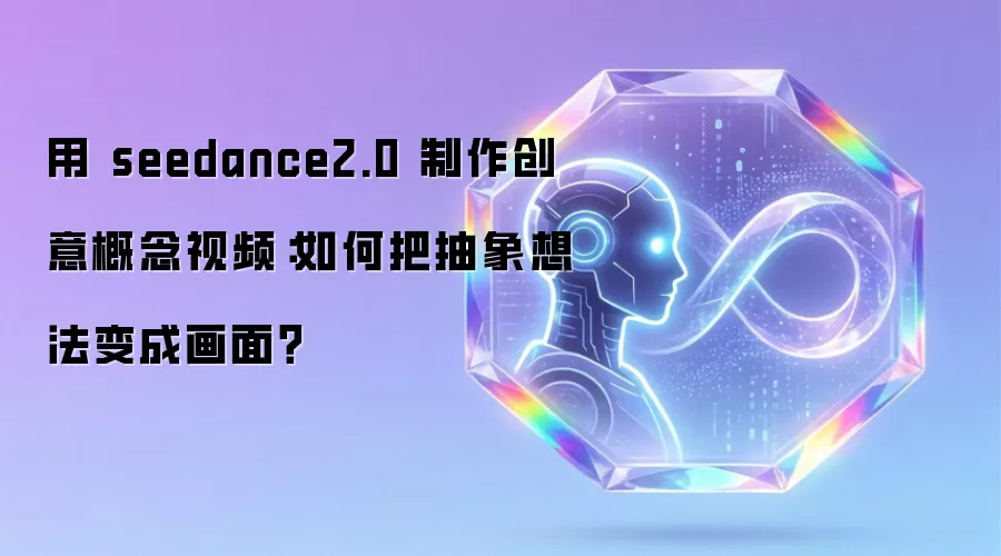 用 seedance2.0 制作创意概念视频:如何把抽象想法变成画面?