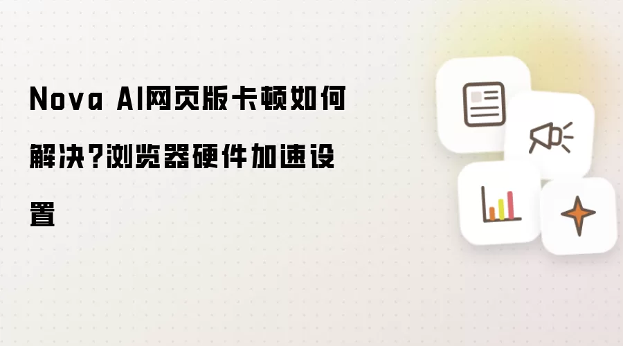 Nova AI网页版卡顿如何解决?浏览器硬件加速设置